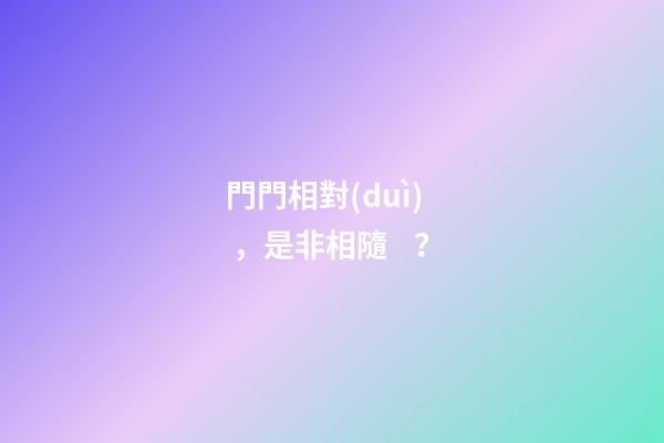 門門相對(duì)，是非相隨？